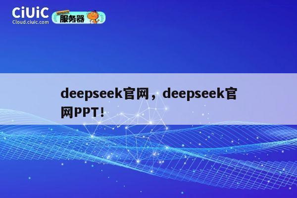 deepseek官网,deepseek官网PPT! 第1张 deepseek官网,deepseek官网PPT! 第1张