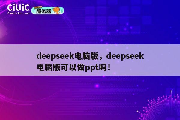 deepseek电脑版，deepseek电脑版可以做ppt吗！ 第1张