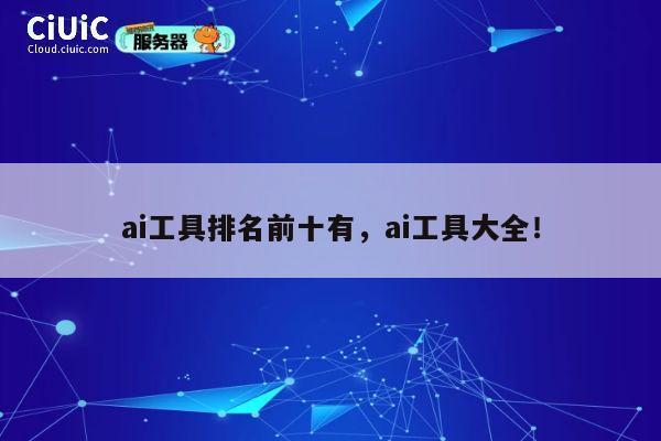 ai工具排名前十有,ai工具大全! 第1张 ai工具排名前十有,ai工具大全! 第1张