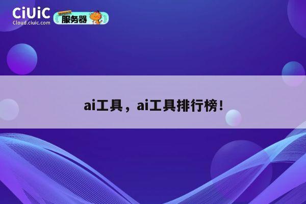 ai工具，ai工具排行榜！ 第1张