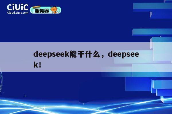 deepseek能干什么,deepseek! 第1张 deepseek能干什么,deepseek! 第1张