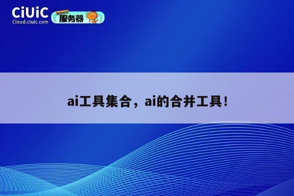 ai工具集合,ai的合并工具! 第1张 ai工具集合,ai的合并工具! 第1张