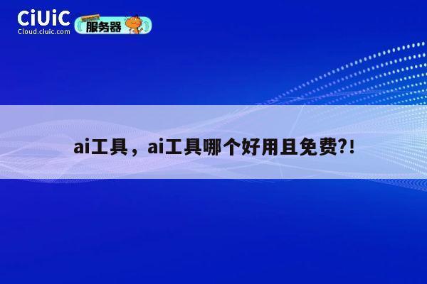 ai工具,ai工具哪个好用且免费?! 第1张 ai工具,ai工具哪个好用且免费?! 第1张