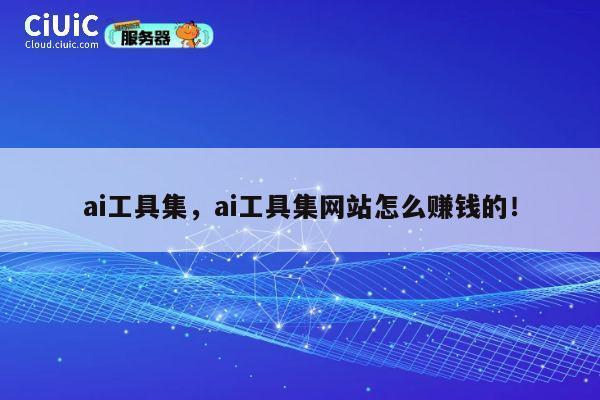 ai工具集,ai工具集网站怎么赚钱的! 第1张 ai工具集,ai工具集网站怎么赚钱的! 第1张
