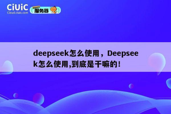 deepseek怎么使用，Deepseek怎么使用,到底是干嘛的！ 第1张