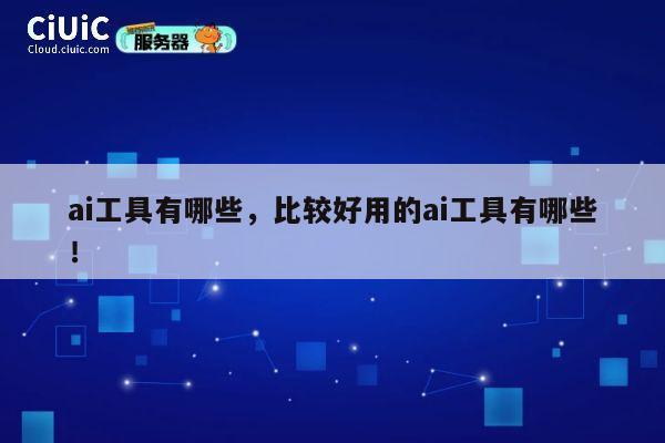 ai工具有哪些,比较好用的ai工具有哪些! 第1张 ai工具有哪些,比较好用的ai工具有哪些! 第1张