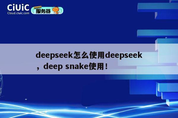 deepseek怎么使用deepseek,deep snake使用! 第1张 deepseek怎么使用deepseek,deep snake使用! 第1张