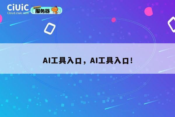 AI工具入口，AI工具入口！ 第1张