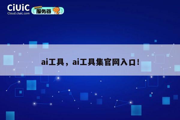 ai工具,ai工具集官网入口! 第1张 ai工具,ai工具集官网入口! 第1张