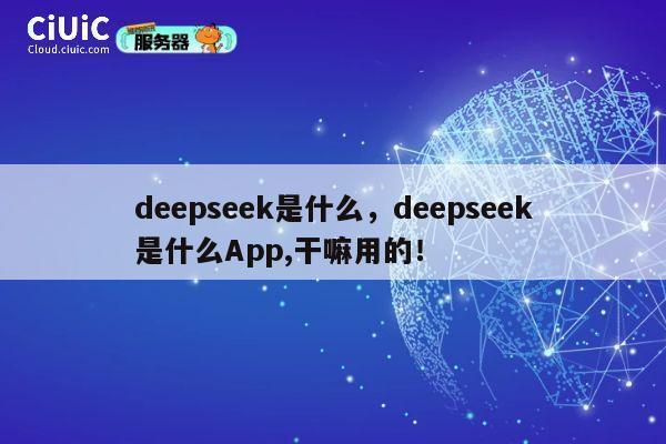 deepseek是什么,deepseek是什么App,干嘛用的! 第1张 deepseek是什么,deepseek是什么App,干嘛用的! 第1张