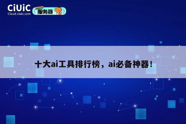 十大ai工具排行榜,ai必备神器! 第1张 十大ai工具排行榜,ai必备神器! 第1张