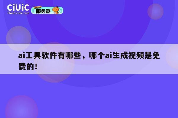 ai工具软件有哪些,哪个ai生成视频是免费的! 第1张 ai工具软件有哪些,哪个ai生成视频是免费的! 第1张
