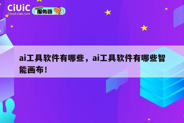 ai工具软件有哪些,ai工具软件有哪些智能画布! 第1张 ai工具软件有哪些,ai工具软件有哪些智能画布! 第1张