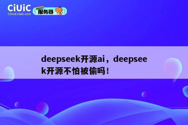 deepseek开源ai,deepseek开源不怕被偷吗! 第1张 deepseek开源ai,deepseek开源不怕被偷吗! 第1张