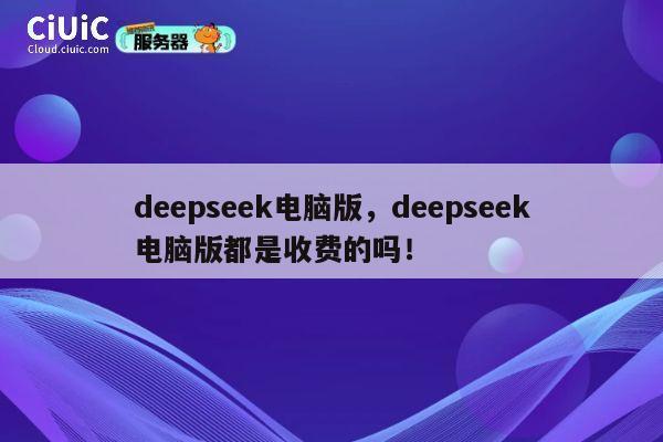 deepseek电脑版,deepseek电脑版都是收费的吗! 第1张 deepseek电脑版,deepseek电脑版都是收费的吗! 第1张