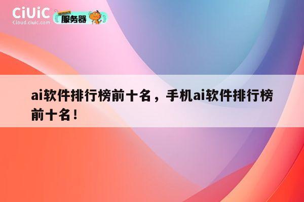 ai软件排行榜前十名,手机ai软件排行榜前十名! 第1张 ai软件排行榜前十名,手机ai软件排行榜前十名! 第1张