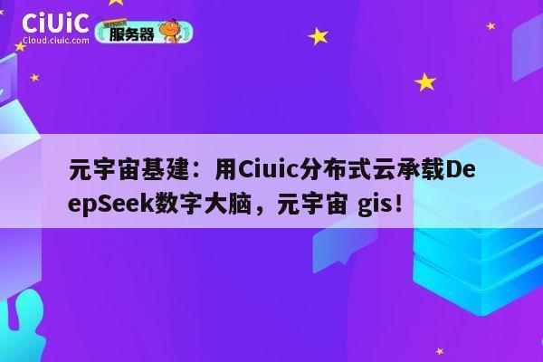 元宇宙基建：用Ciuic分布式云承载DeepSeek数字大脑，元宇宙 gis！ 第1张