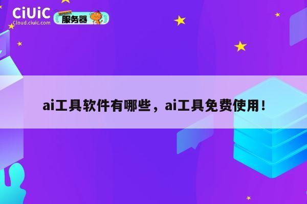 ai工具软件有哪些,ai工具免费使用! 第1张 ai工具软件有哪些,ai工具免费使用! 第1张