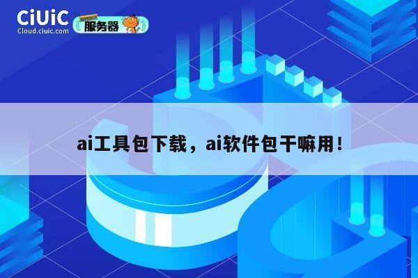 ai工具包下载,ai软件包干嘛用! 第1张 ai工具包下载,ai软件包干嘛用! 第1张