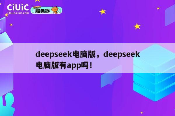 deepseek电脑版,deepseek电脑版有app吗! 第1张 deepseek电脑版,deepseek电脑版有app吗! 第1张