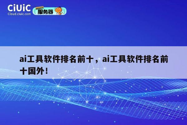 ai工具软件排名前十,ai工具软件排名前十国外! 第1张 ai工具软件排名前十,ai工具软件排名前十国外! 第1张