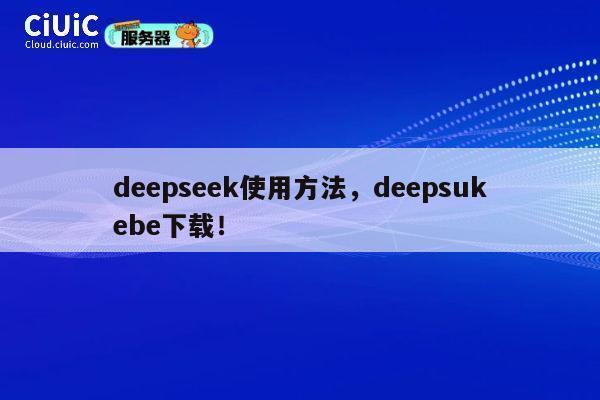 deepseek使用方法，deepsukebe下载！ 第1张