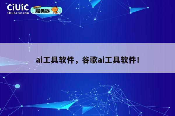 ai工具软件，谷歌ai工具软件！ 第1张