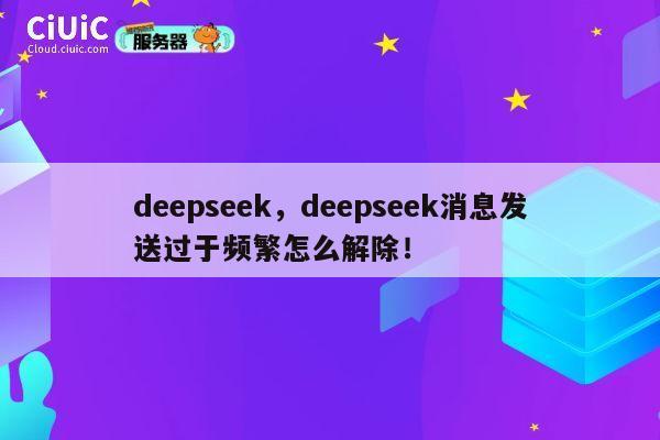 deepseek,deepseek消息发送过于频繁怎么解除! 第1张 deepseek,deepseek消息发送过于频繁怎么解除! 第1张