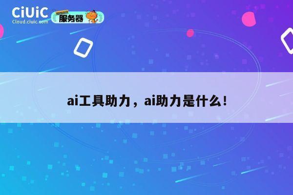 ai工具助力,ai助力是什么! 第1张 ai工具助力,ai助力是什么! 第1张