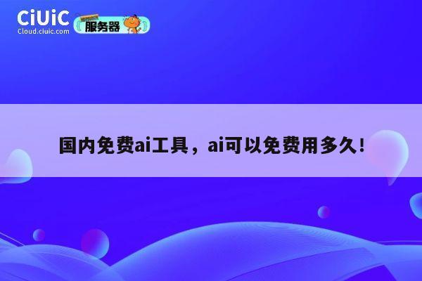 国内免费ai工具,ai可以免费用多久! 第1张 国内免费ai工具,ai可以免费用多久! 第1张