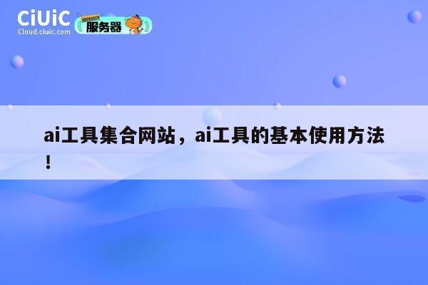 ai工具集合网站,ai工具的基本使用方法! 第1张 ai工具集合网站,ai工具的基本使用方法! 第1张