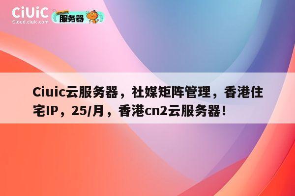 Ciuic云服务器,社媒矩阵管理,香港住宅IP,25/月,香港cn2云服务器! 第1张 Ciuic云服务器,社媒矩阵管理,香港住宅IP,25/月,香港cn2云服务器! 第1张