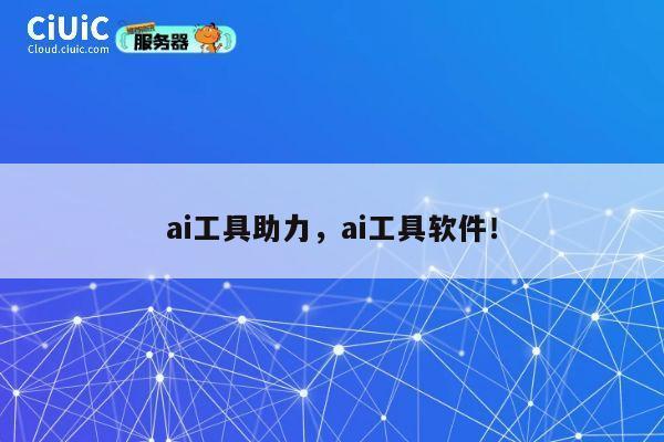 ai工具助力,ai工具软件! 第1张 ai工具助力,ai工具软件! 第1张