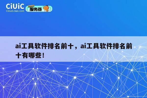 ai工具软件排名前十,ai工具软件排名前十有哪些! 第1张 ai工具软件排名前十,ai工具软件排名前十有哪些! 第1张