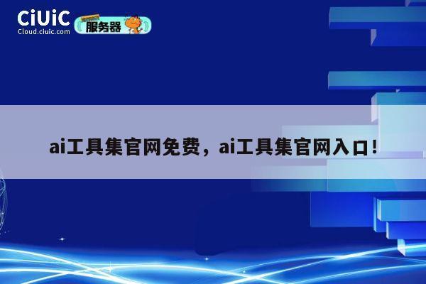 ai工具集官网免费,ai工具集官网入口! 第1张 ai工具集官网免费,ai工具集官网入口! 第1张