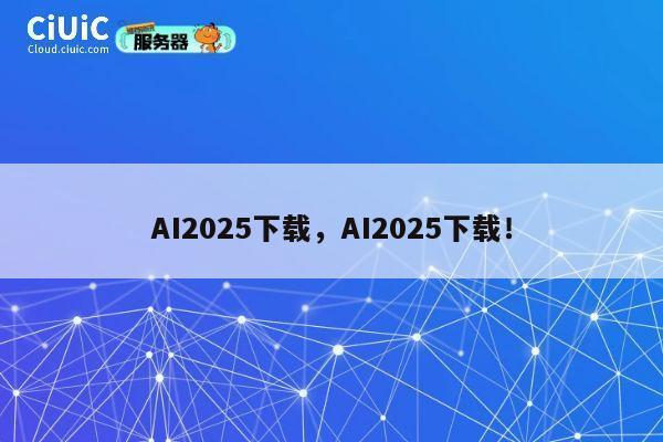 AI2025下载，AI2025下载！ 第1张