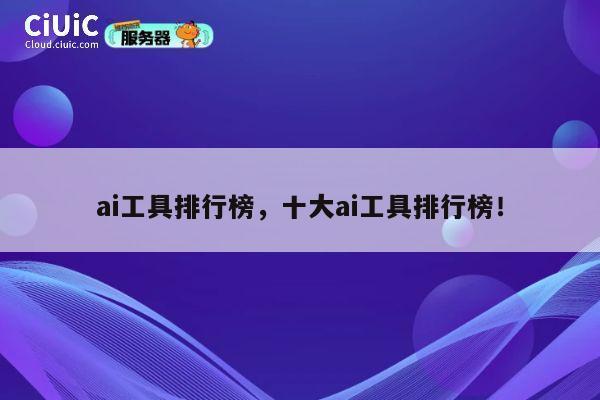 ai工具排行榜,十大ai工具排行榜! 第1张 ai工具排行榜,十大ai工具排行榜! 第1张
