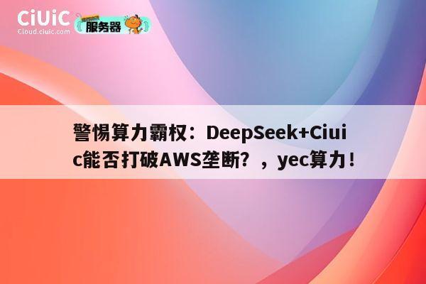 警惕算力霸权：DeepSeek+Ciuic能否打破AWS垄断？，yec算力！ 第1张