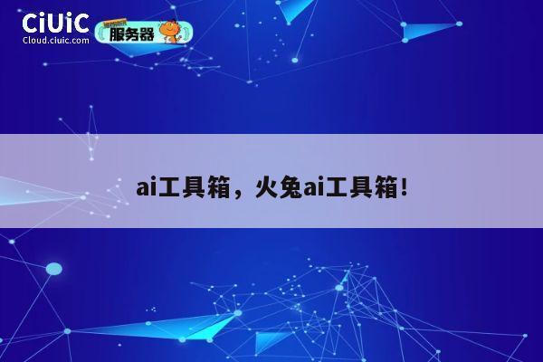 ai工具箱,火兔ai工具箱! 第1张 ai工具箱,火兔ai工具箱! 第1张