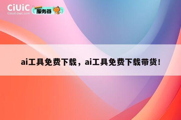 ai工具免费下载,ai工具免费下载带货! 第1张 ai工具免费下载,ai工具免费下载带货! 第1张