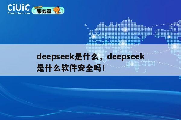 deepseek是什么,deepseek是什么软件安全吗! 第1张 deepseek是什么,deepseek是什么软件安全吗! 第1张