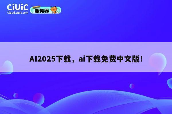 AI2025下载，ai下载免费中文版！ 第1张