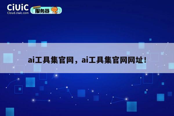 ai工具集官网,ai工具集官网网址! 第1张 ai工具集官网,ai工具集官网网址! 第1张