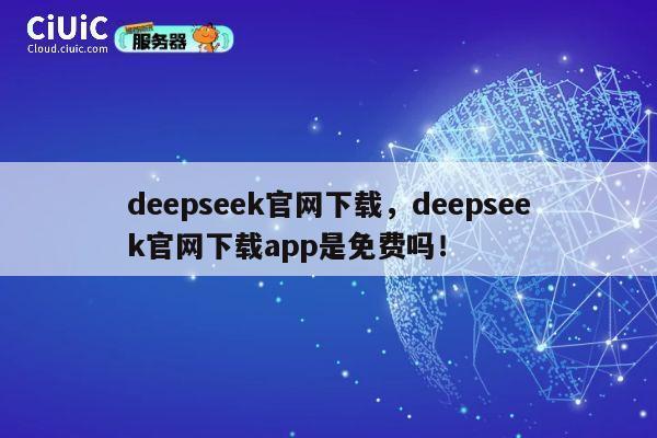 deepseek官网下载，deepseek官网下载app是免费吗！ 第1张