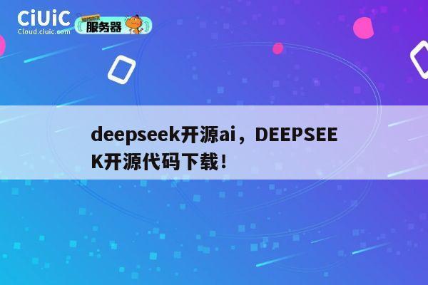deepseek开源ai,DEEPSEEK开源代码下载! 第1张 deepseek开源ai,DEEPSEEK开源代码下载! 第1张