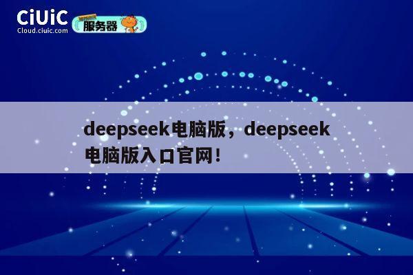 deepseek电脑版,deepseek电脑版入口官网! 第1张 deepseek电脑版,deepseek电脑版入口官网! 第1张