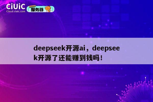deepseek开源ai，deepseek开源了还能赚到钱吗！ 第1张