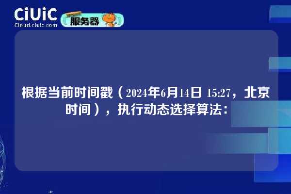根据当前时间戳（2024年6月14日 15:27，北京时间），执行动态选择算法：
