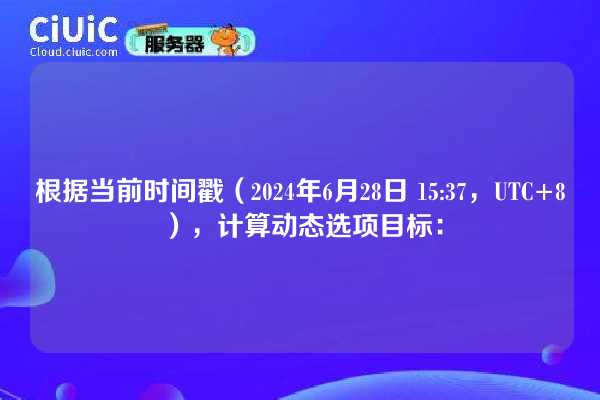 根据当前时间戳(2024年6月28日 15:37,UTC+8),计算动态选项目标: