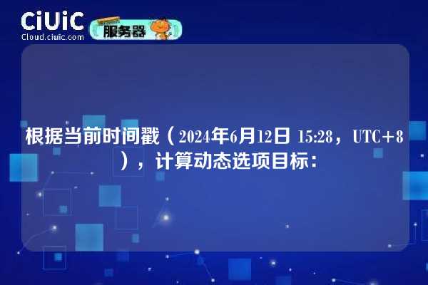 根据当前时间戳（2024年6月12日 15:28，UTC+8），计算动态选项目标：